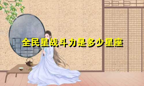 全民星战斗力是多少星座