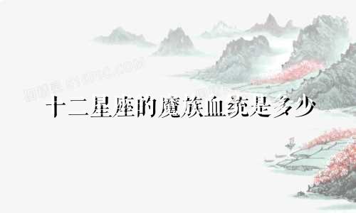 十二星座的魔族血统是多少
