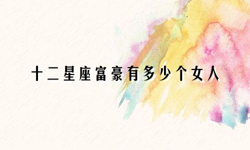 十二星座富豪有多少个女人