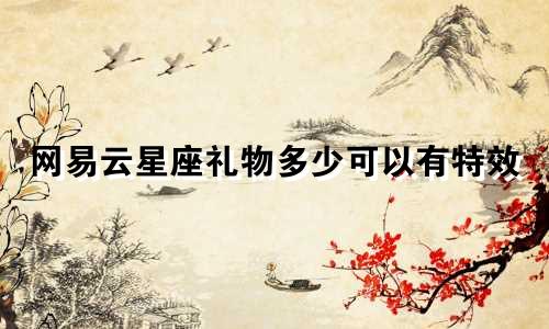 网易云星座礼物多少可以有特效