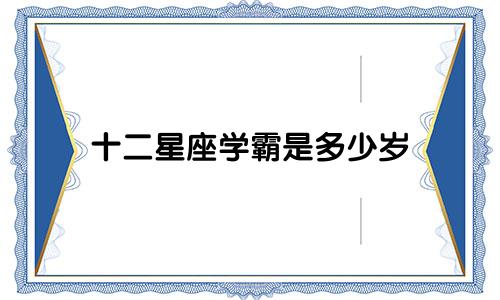 十二星座学霸是多少岁