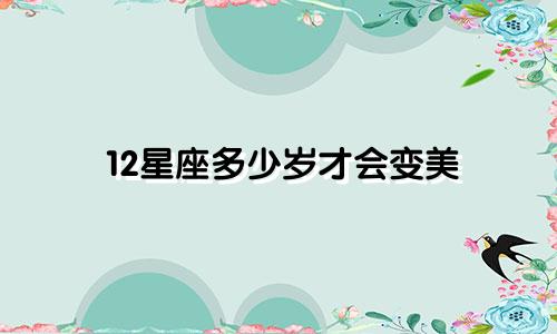 12星座多少岁才会变美
