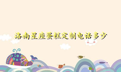 洛南星座蛋糕定制电话多少