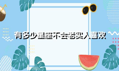 有多少星座不会老实人喜欢