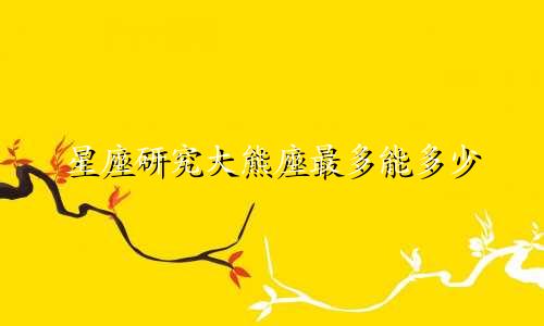 星座研究大熊座最多能多少