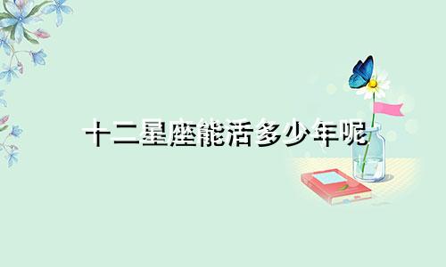 十二星座能活多少年呢