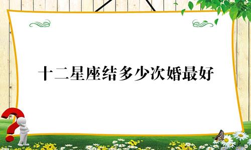 十二星座结多少次婚最好