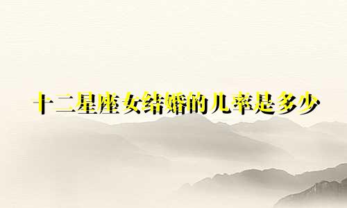 十二星座女结婚的几率是多少