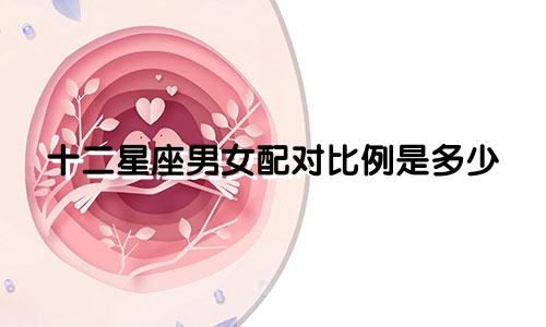 十二星座男女配对比例是多少