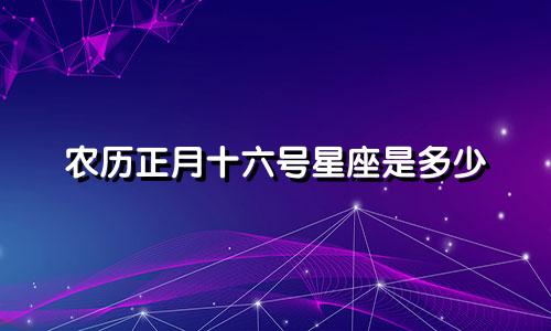 农历正月十六号星座是多少