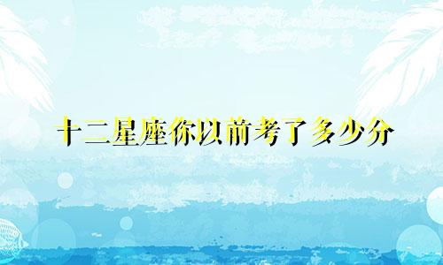十二星座你以前考了多少分