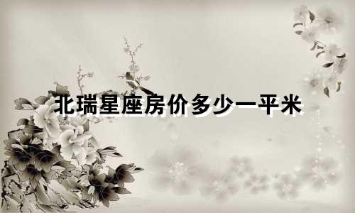 北瑞星座房价多少一平米