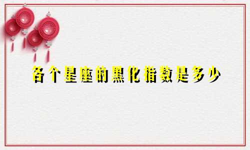 各个星座的黑化指数是多少