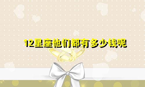 12星座他们都有多少钱呢