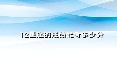 12星座的成绩能考多少分