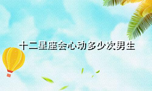 十二星座会心动多少次男生