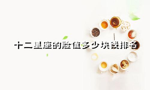 十二星座的脸值多少块钱排名