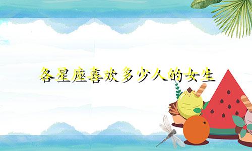 各星座喜欢多少人的女生
