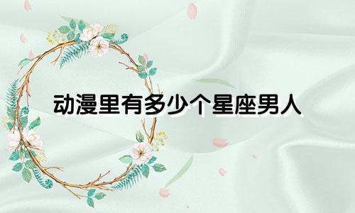 动漫里有多少个星座男人