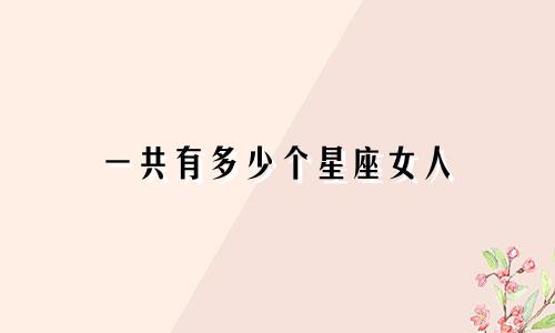 一共有多少个星座女人