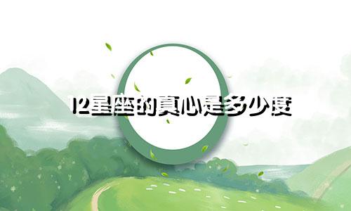 12星座的真心是多少度
