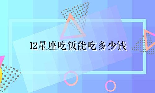 12星座吃饭能吃多少钱