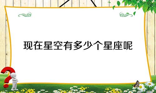 现在星空有多少个星座呢