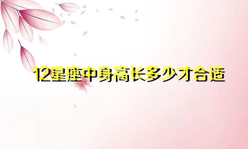 12星座中身高长多少才合适