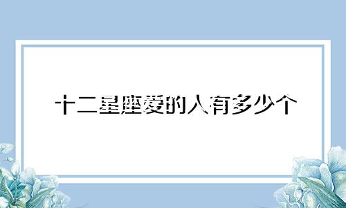 十二星座爱的人有多少个