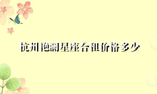 杭州艳澜星座合租价格多少