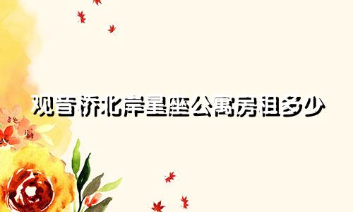 观音桥北岸星座公寓房租多少