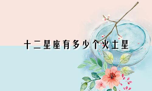 十二星座有多少个火土星