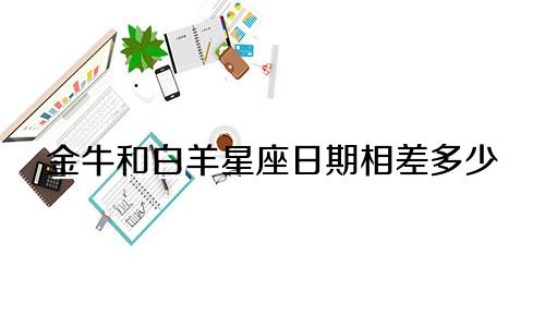 金牛和白羊星座日期相差多少