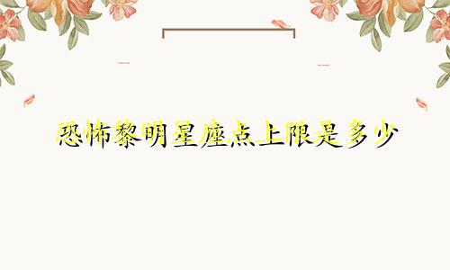 恐怖黎明星座点上限是多少