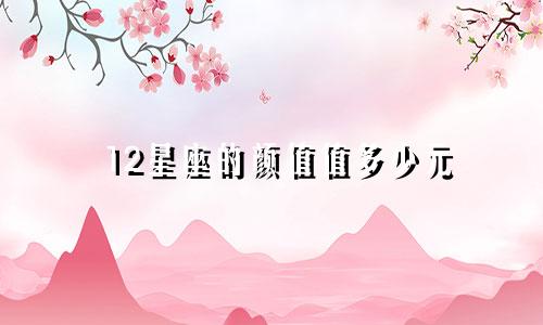 12星座的颜值值多少元