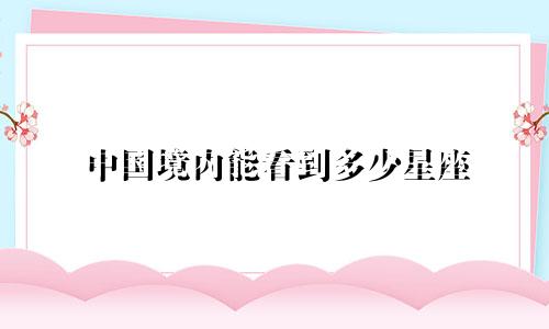 中国境内能看到多少星座