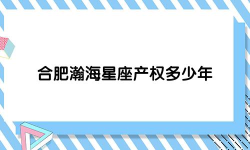 合肥瀚海星座产权多少年