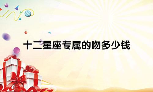 十二星座专属的吻多少钱