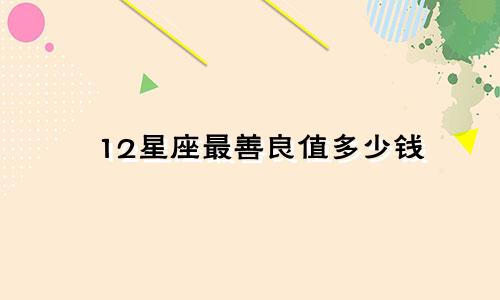 12星座最善良值多少钱