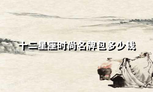 十二星座时尚名牌包多少钱