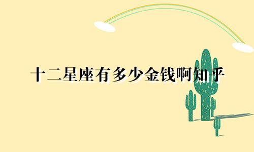 十二星座有多少金钱啊知乎