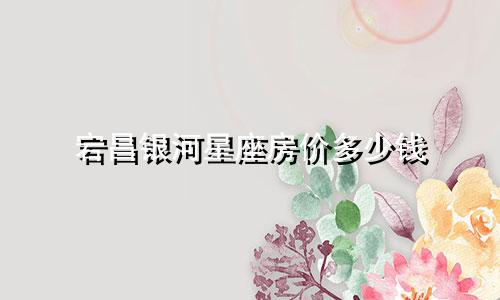 宕昌银河星座房价多少钱