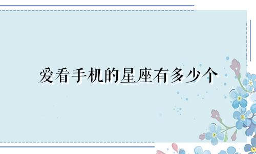 爱看手机的星座有多少个