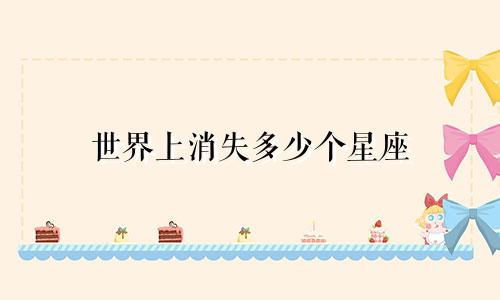世界上消失多少个星座