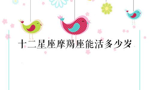 十二星座摩羯座能活多少岁