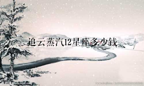 追云蒸汽12星座多少钱