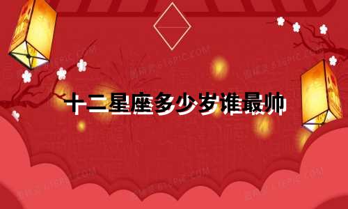 十二星座多少岁谁最帅