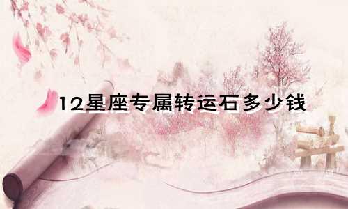 12星座专属转运石多少钱
