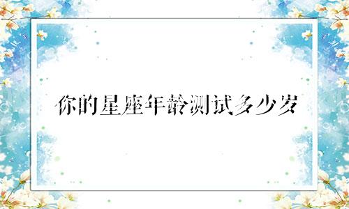 你的星座年龄测试多少岁