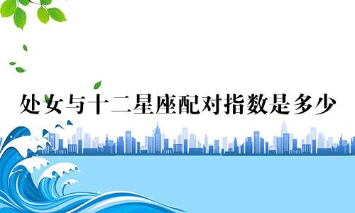 处女与十二星座配对指数是多少